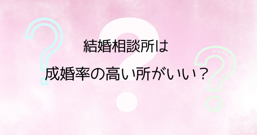 結婚相談所　成婚率は高い所がいい？